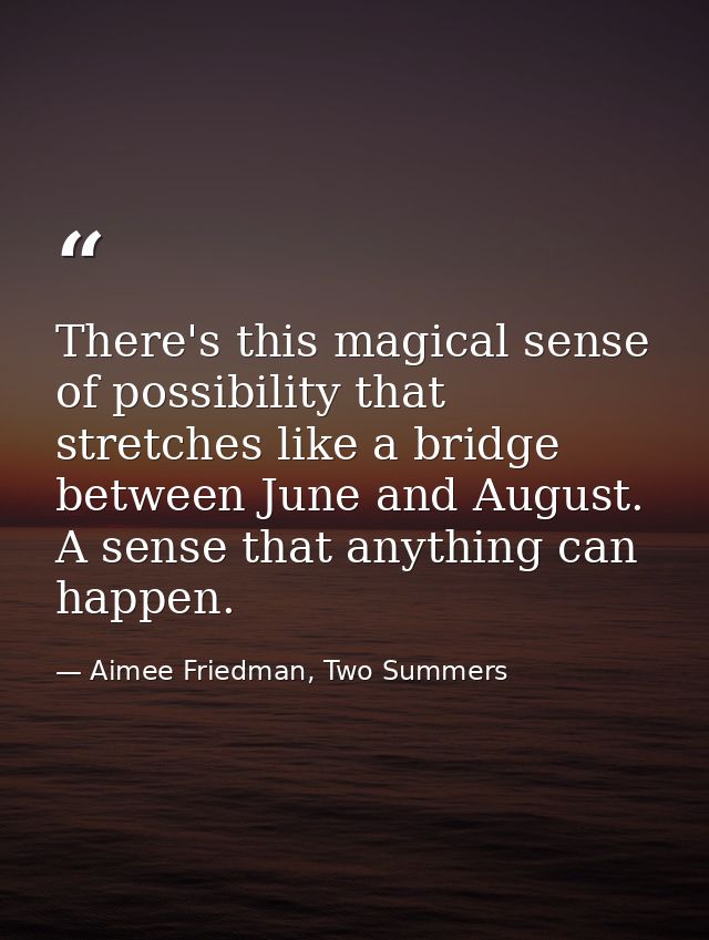 There's this magical sense of possibility that stretches like a bridge between June and August. A sense that anything ca — Aimee Friedman, Two Summers