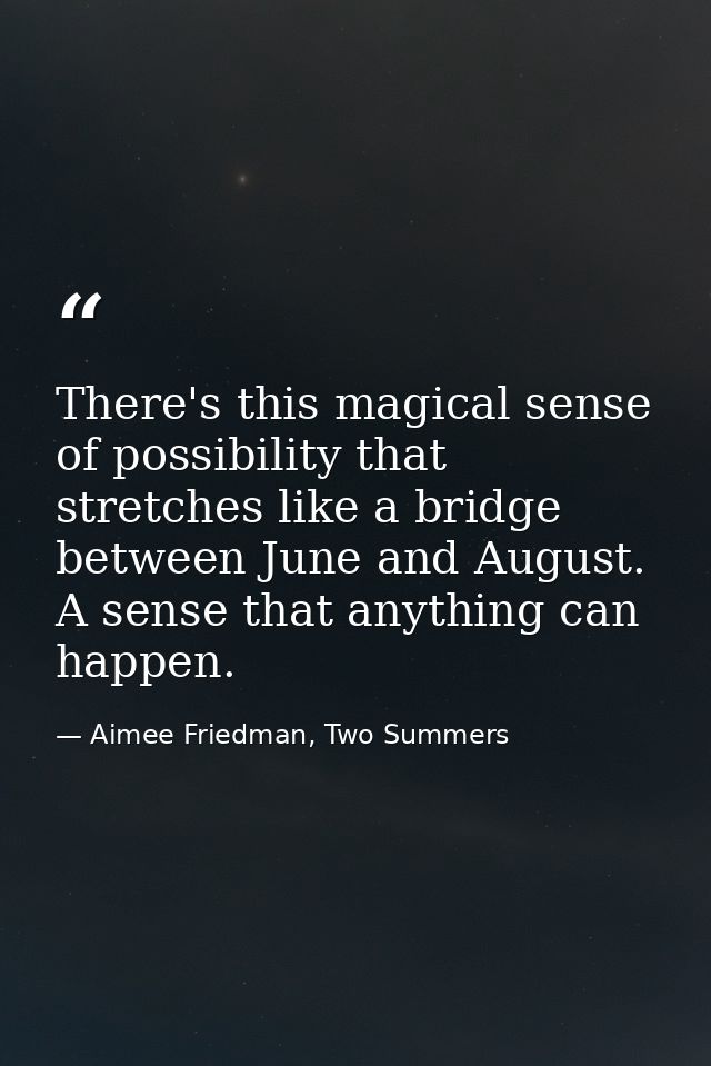 There's this magical sense of possibility that stretches like a bridge between June and August. A sense that anything ca — Aimee Friedman, Two Summers