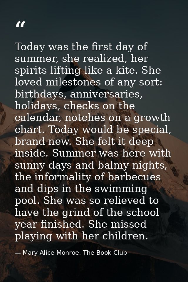 Today was the first day of summer, she realized, her spirits lifting like a kite. She loved milestones of any sort: birt — Mary Alice Monroe, The Book Club