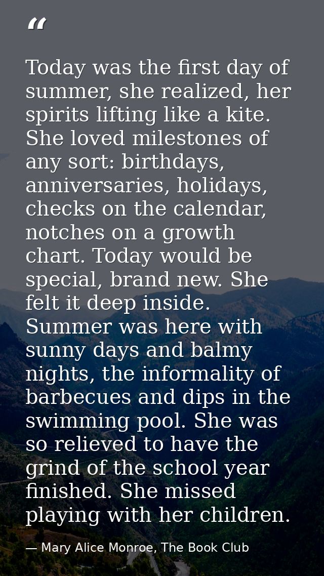 Today was the first day of summer, she realized, her spirits lifting like a kite. She loved milestones of any sort: birt — Mary Alice Monroe, The Book Club