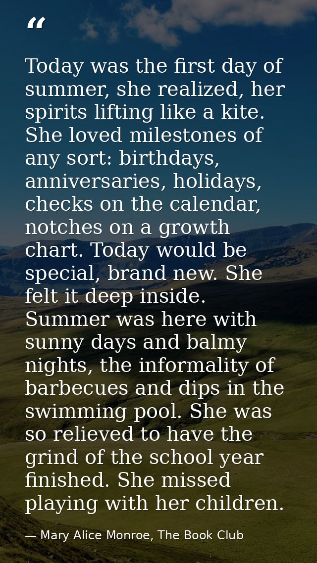 Today was the first day of summer, she realized, her spirits lifting like a kite. She loved milestones of any sort: birt — Mary Alice Monroe, The Book Club