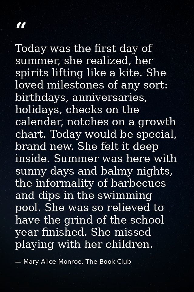 Today was the first day of summer, she realized, her spirits lifting like a kite. She loved milestones of any sort: birt — Mary Alice Monroe, The Book Club