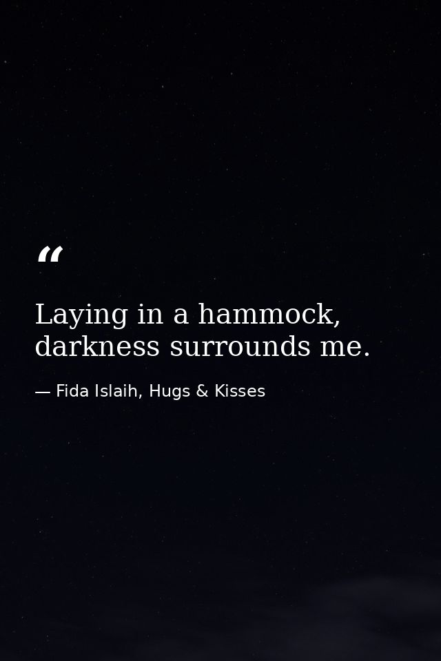 Laying in a hammock, darkness surrounds me. — Fida Islaih, Hugs & Kisses