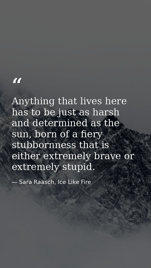 Anything that lives here has to be just as harsh and determined as the sun, born of a fiery stubbornness that is either  — Sara Raasch, Ice Like Fire