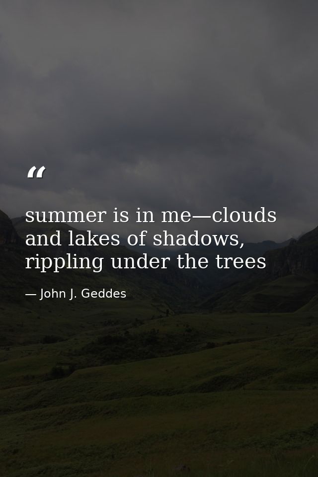 summer is in me—clouds and lakes of shadows, rippling under the trees — John J. Geddes