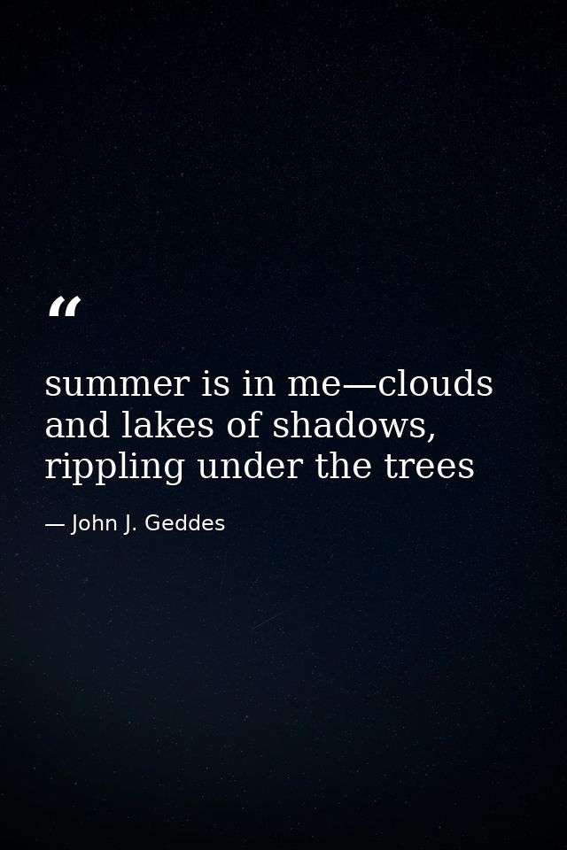 summer is in me—clouds and lakes of shadows, rippling under the trees — John J. Geddes