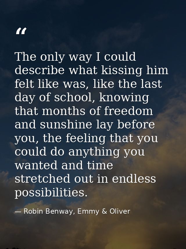 The only way I could describe what kissing him felt like was, like the last day of school, knowing that months of freedo — Robin Benway, Emmy & Oliver