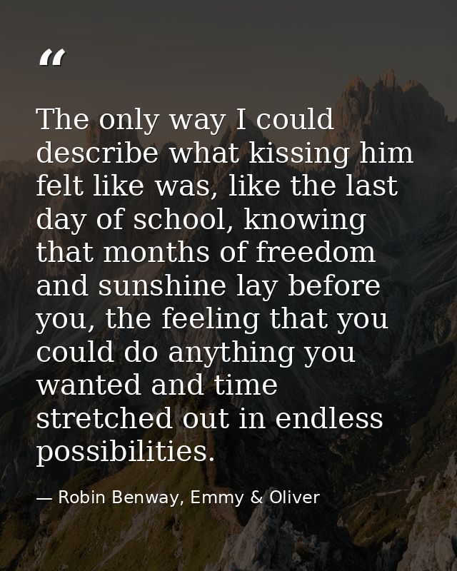The only way I could describe what kissing him felt like was, like the last day of school, knowing that months of freedo — Robin Benway, Emmy & Oliver