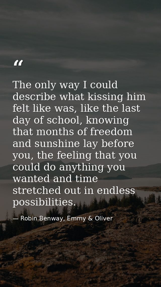 The only way I could describe what kissing him felt like was, like the last day of school, knowing that months of freedo — Robin Benway, Emmy & Oliver