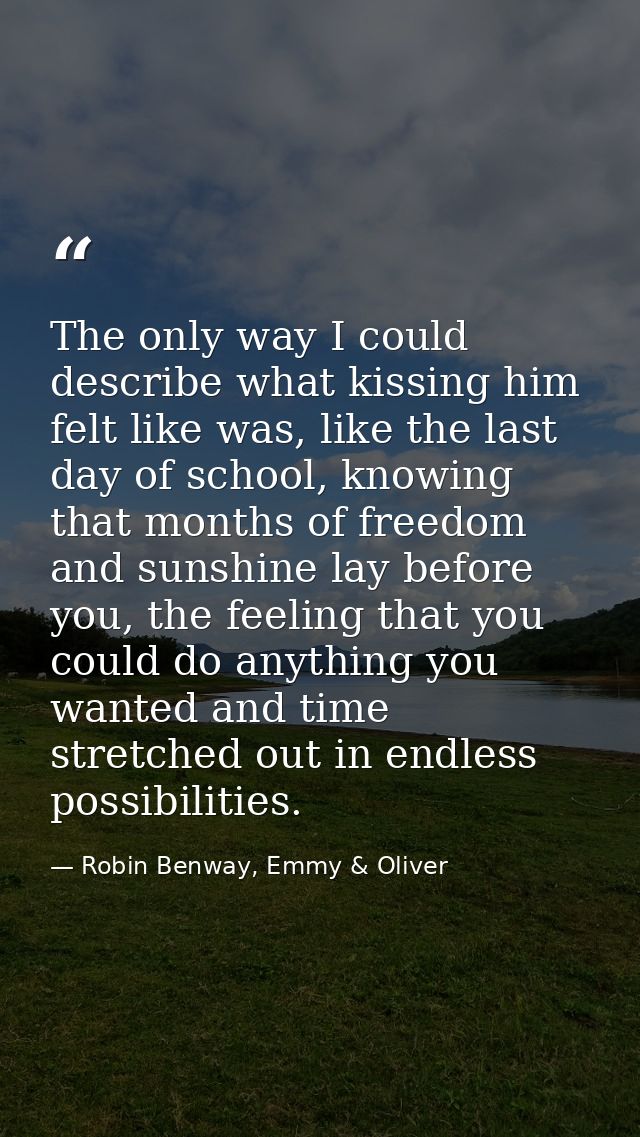 The only way I could describe what kissing him felt like was, like the last day of school, knowing that months of freedo — Robin Benway, Emmy & Oliver