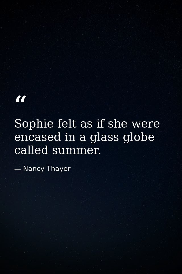 Sophie felt as if she were encased in a glass globe called summer. — Nancy Thayer
