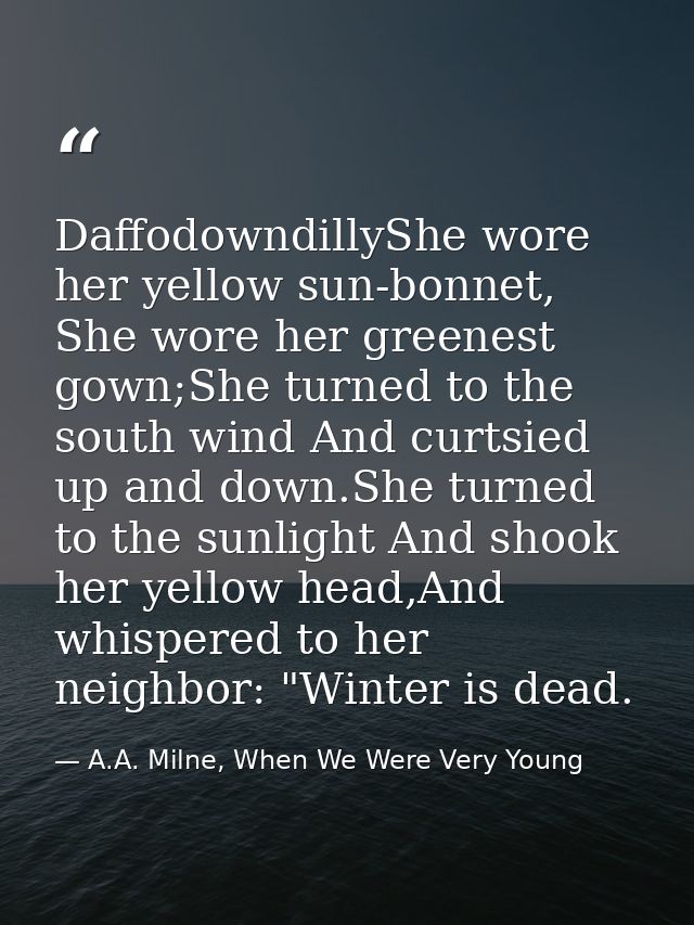 DaffodowndillyShe wore her yellow sun-bonnet, She wore her greenest gown;She turned to the south wind And curtsied up an — A.A. Milne, When We Were Very Young