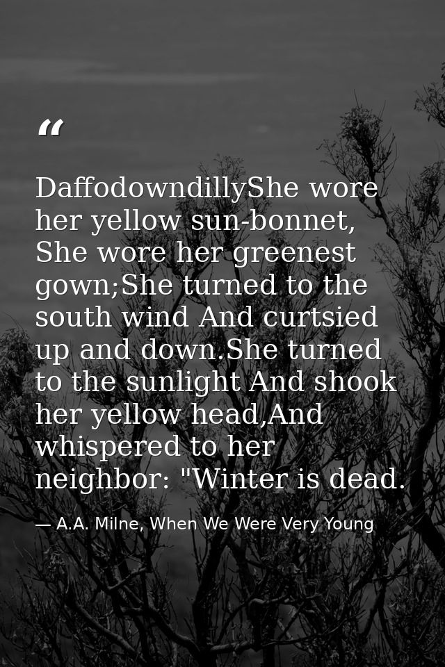 DaffodowndillyShe wore her yellow sun-bonnet, She wore her greenest gown;She turned to the south wind And curtsied up an — A.A. Milne, When We Were Very Young