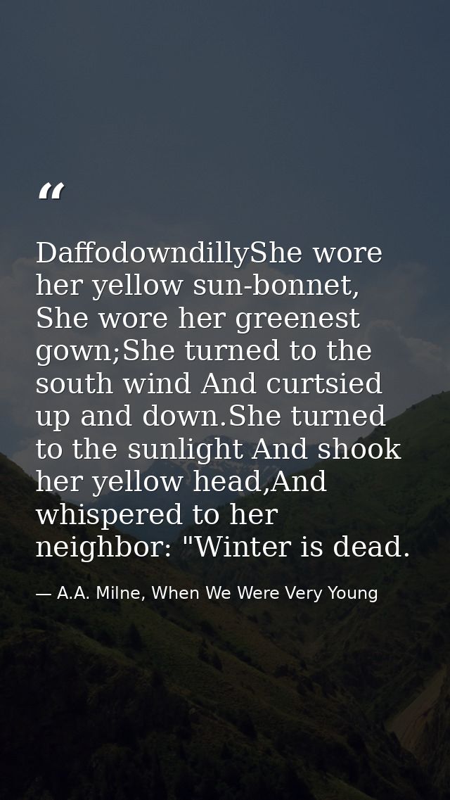 DaffodowndillyShe wore her yellow sun-bonnet, She wore her greenest gown;She turned to the south wind And curtsied up an — A.A. Milne, When We Were Very Young
