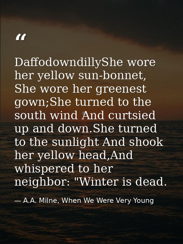 DaffodowndillyShe wore her yellow sun-bonnet, She wore her greenest gown;She turned to the south wind And curtsied up an — A.A. Milne, When We Were Very Young
