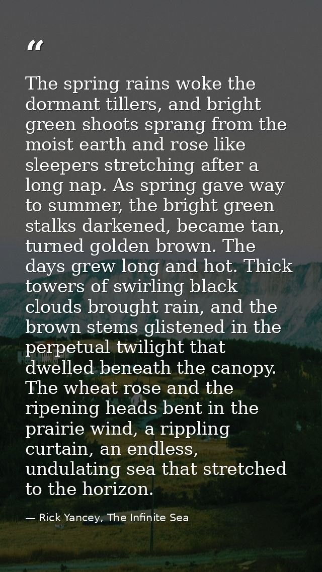 The spring rains woke the dormant tillers, and bright green shoots sprang from the moist earth and rose like sleepers st — Rick Yancey, The Infinite Sea