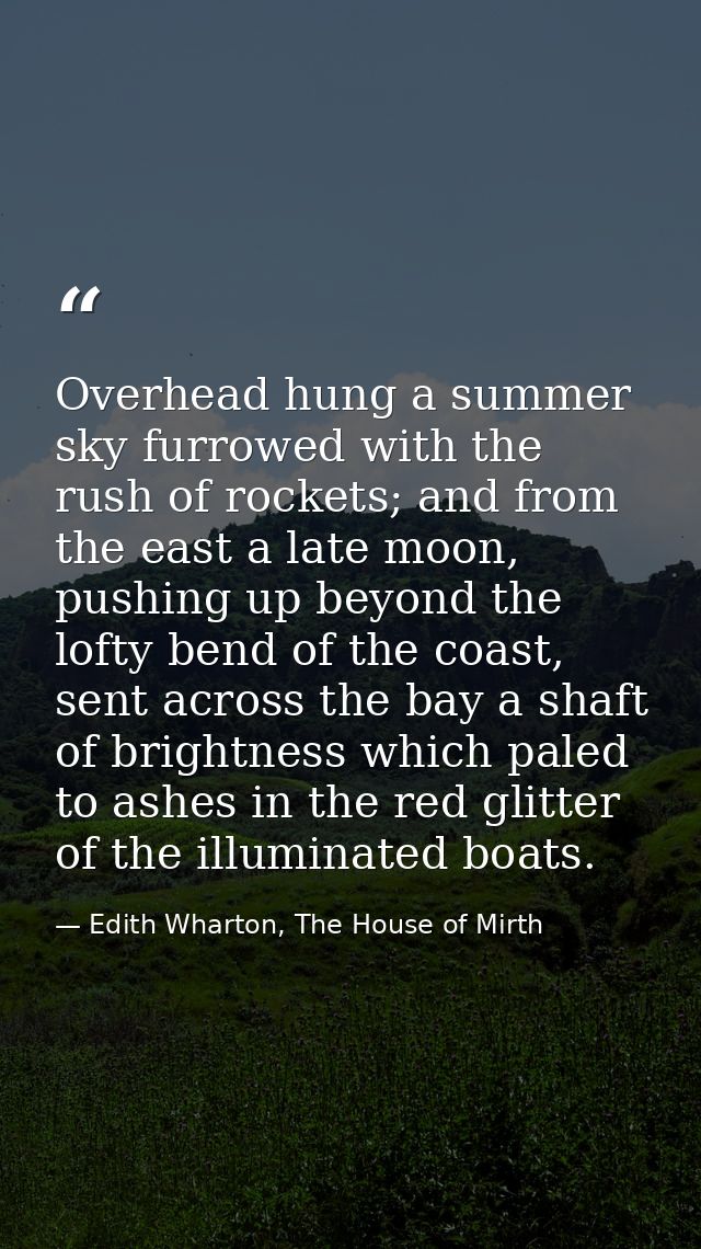Overhead hung a summer sky furrowed with the rush of rockets; and from the east a late moon, pushing up beyond the lofty — Edith Wharton, The House of Mirth