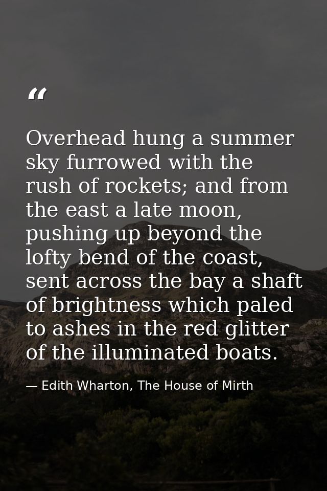 Overhead hung a summer sky furrowed with the rush of rockets; and from the east a late moon, pushing up beyond the lofty — Edith Wharton, The House of Mirth
