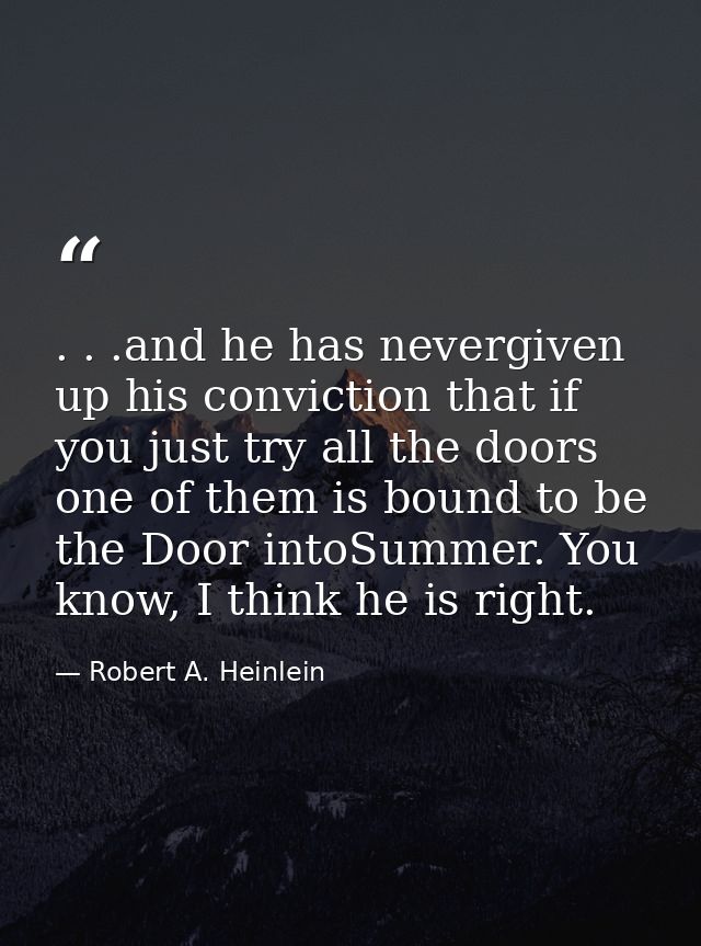 . . .and he has nevergiven up his conviction that if you just try all the doors one of them is bound to be the Door into — Robert A. Heinlein