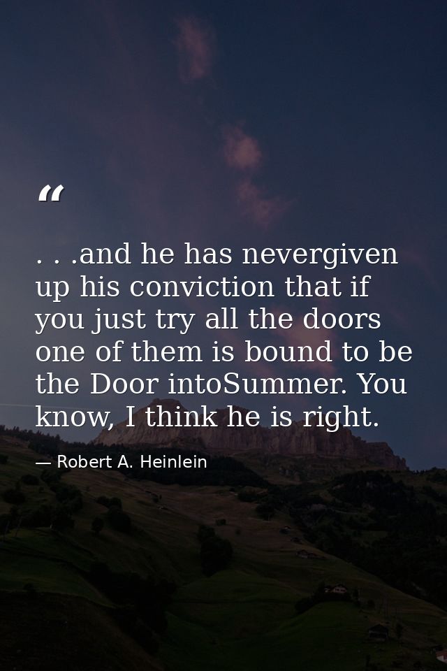 . . .and he has nevergiven up his conviction that if you just try all the doors one of them is bound to be the Door into — Robert A. Heinlein