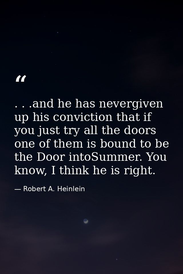 . . .and he has nevergiven up his conviction that if you just try all the doors one of them is bound to be the Door into — Robert A. Heinlein