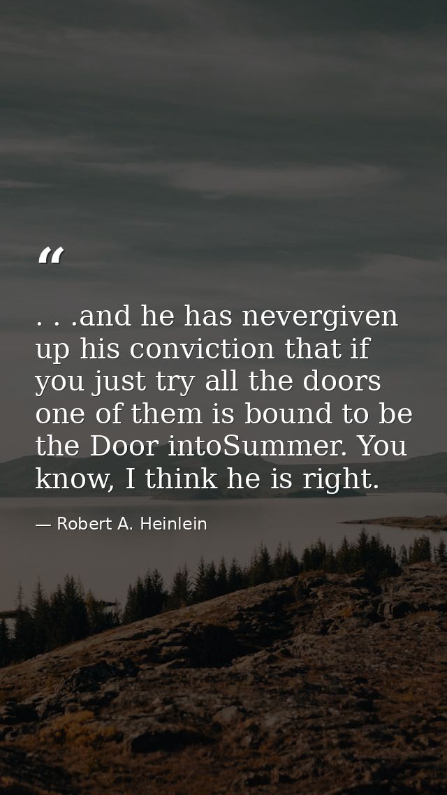 . . .and he has nevergiven up his conviction that if you just try all the doors one of them is bound to be the Door into — Robert A. Heinlein