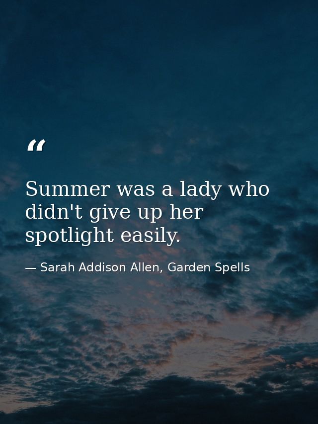 Summer was a lady who didn't give up her spotlight easily. — Sarah Addison Allen, Garden Spells