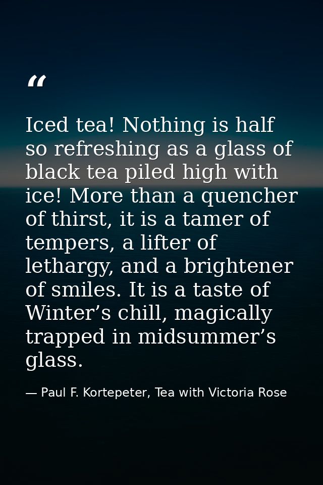 Iced tea! Nothing is half so refreshing as a glass of black tea piled high with ice! More than a quencher of thirst, it  — Paul F. Kortepeter, Tea with Victoria Rose