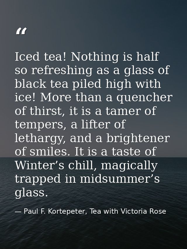 Iced tea! Nothing is half so refreshing as a glass of black tea piled high with ice! More than a quencher of thirst, it  — Paul F. Kortepeter, Tea with Victoria Rose
