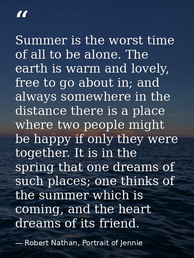 Summer is the worst time of all to be alone. The earth is warm and lovely, free to go about in; and always somewhere in  — Robert Nathan, Portrait of Jennie