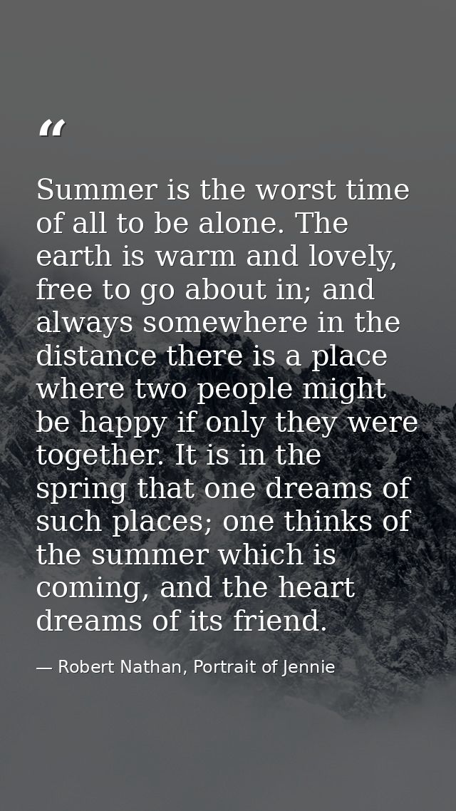 Summer is the worst time of all to be alone. The earth is warm and lovely, free to go about in; and always somewhere in  — Robert Nathan, Portrait of Jennie
