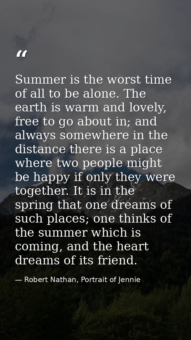 Summer is the worst time of all to be alone. The earth is warm and lovely, free to go about in; and always somewhere in  — Robert Nathan, Portrait of Jennie