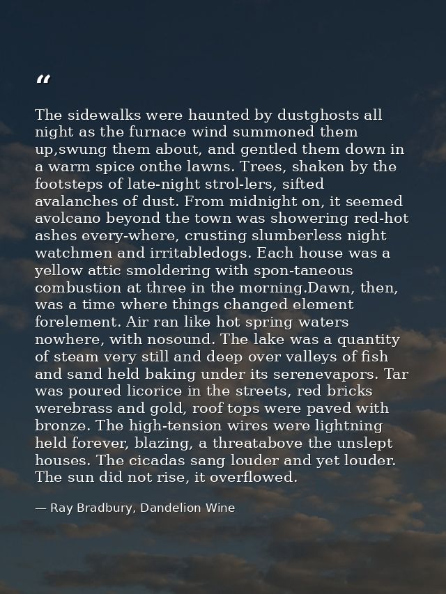The sidewalks were haunted by dustghosts all night as the furnace wind summoned them up,swung them about, and gentled th — Ray Bradbury, Dandelion Wine