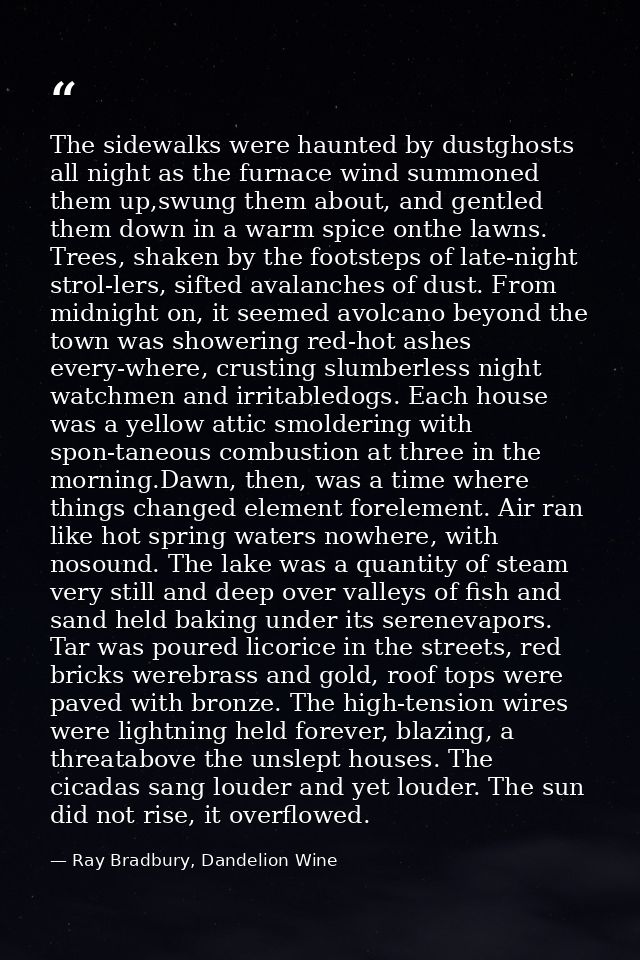 The sidewalks were haunted by dustghosts all night as the furnace wind summoned them up,swung them about, and gentled th — Ray Bradbury, Dandelion Wine