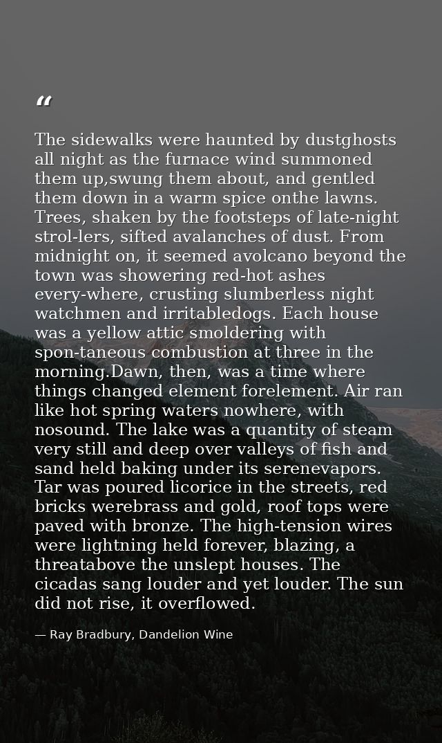 The sidewalks were haunted by dustghosts all night as the furnace wind summoned them up,swung them about, and gentled th — Ray Bradbury, Dandelion Wine