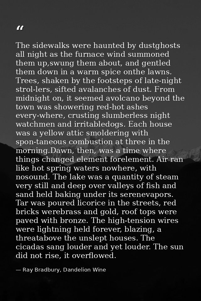 The sidewalks were haunted by dustghosts all night as the furnace wind summoned them up,swung them about, and gentled th — Ray Bradbury, Dandelion Wine
