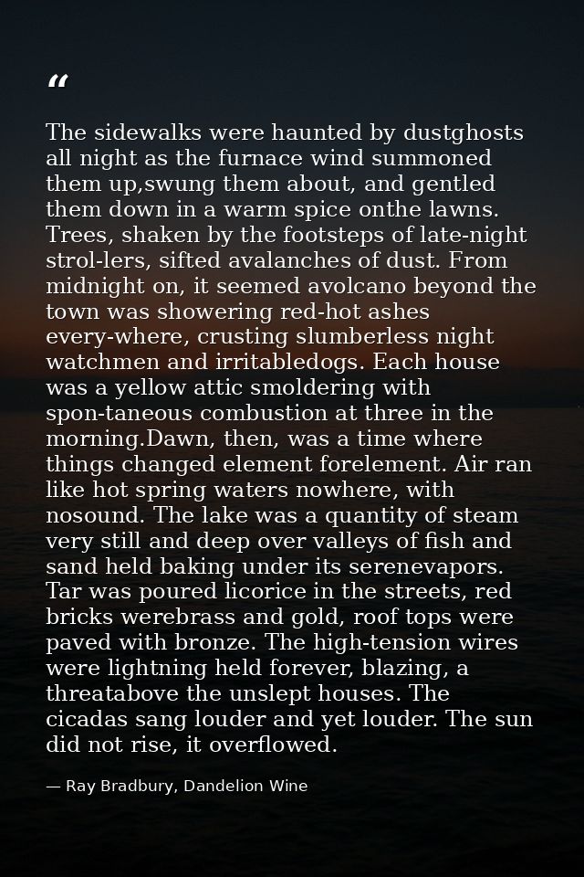 The sidewalks were haunted by dustghosts all night as the furnace wind summoned them up,swung them about, and gentled th — Ray Bradbury, Dandelion Wine