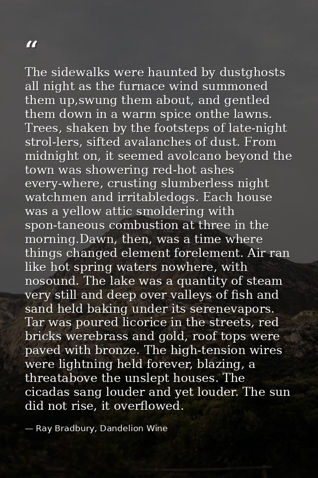 The sidewalks were haunted by dustghosts all night as the furnace wind summoned them up,swung them about, and gentled th — Ray Bradbury, Dandelion Wine