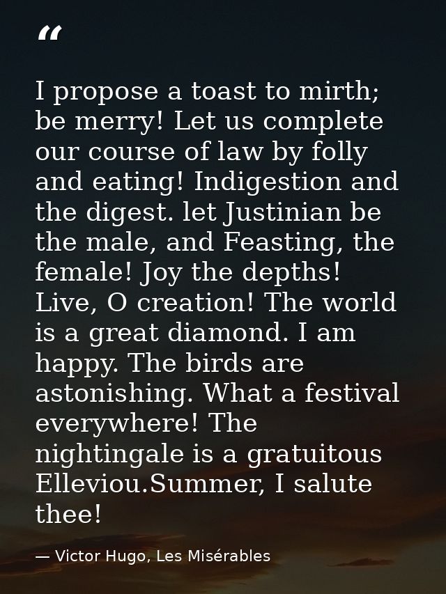 I propose a toast to mirth; be merry! Let us complete our course of law by folly and eating! Indigestion and the digest. — Victor Hugo, Les Misérables
