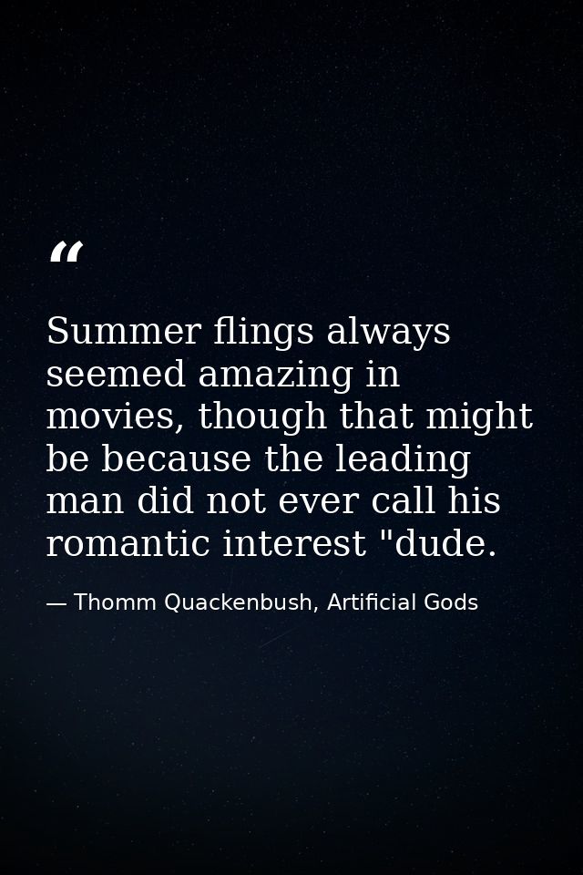 Summer flings always seemed amazing in movies, though that might be because the leading man did not ever call his romant — Thomm Quackenbush, Artificial Gods