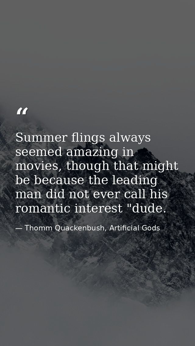 Summer flings always seemed amazing in movies, though that might be because the leading man did not ever call his romant — Thomm Quackenbush, Artificial Gods