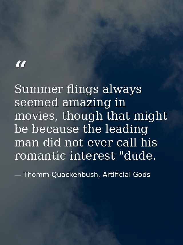 Summer flings always seemed amazing in movies, though that might be because the leading man did not ever call his romant — Thomm Quackenbush, Artificial Gods