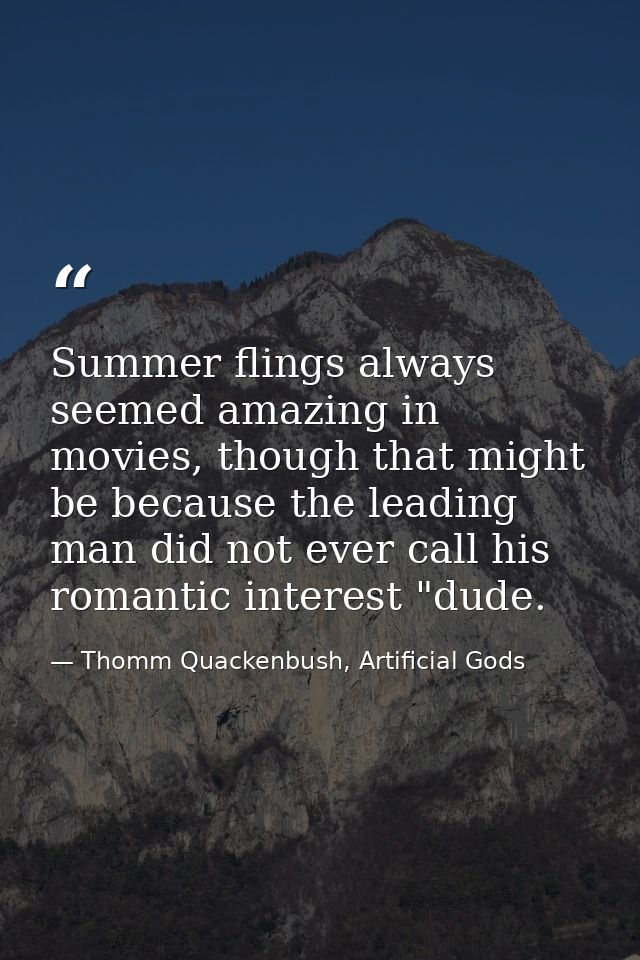 Summer flings always seemed amazing in movies, though that might be because the leading man did not ever call his romant — Thomm Quackenbush, Artificial Gods