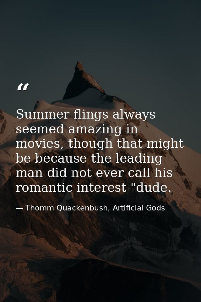 Summer flings always seemed amazing in movies, though that might be because the leading man did not ever call his romant — Thomm Quackenbush, Artificial Gods