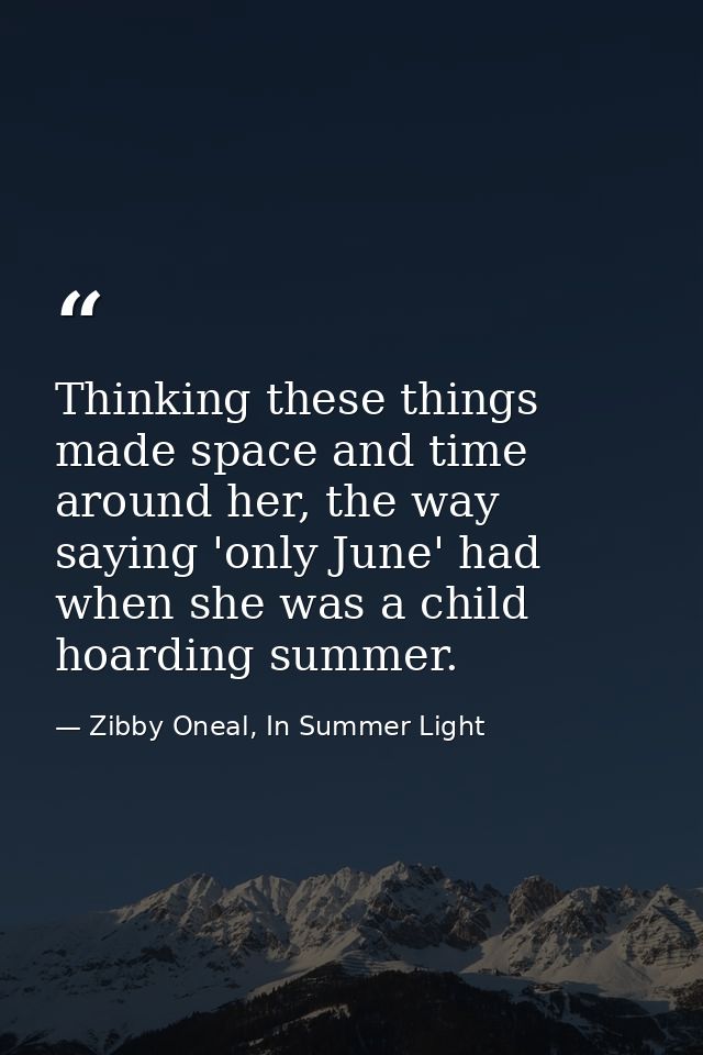 Thinking these things made space and time around her, the way saying 'only June' had when she was a child hoarding summe — Zibby Oneal, In Summer Light