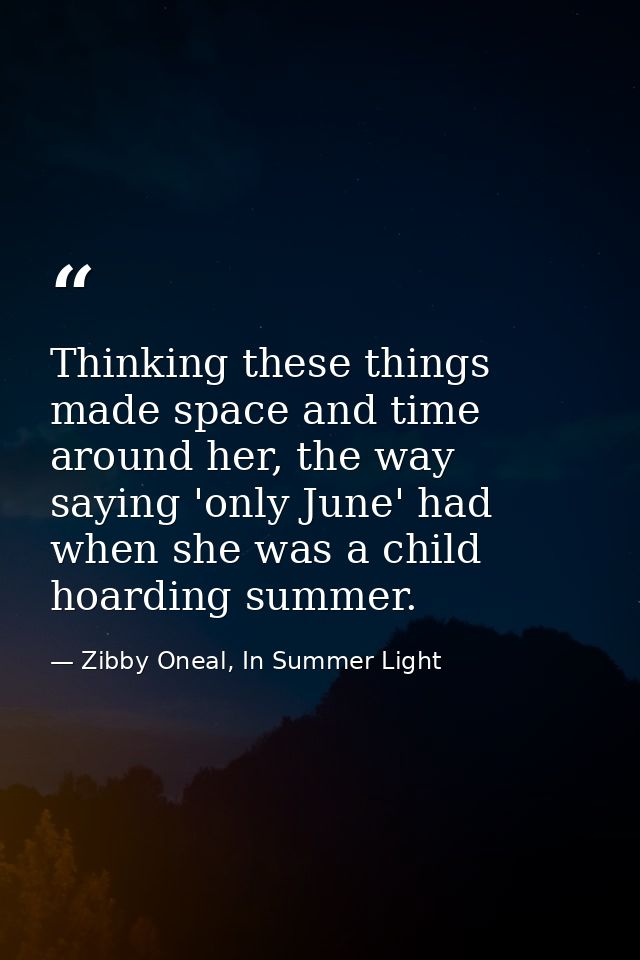Thinking these things made space and time around her, the way saying 'only June' had when she was a child hoarding summe — Zibby Oneal, In Summer Light