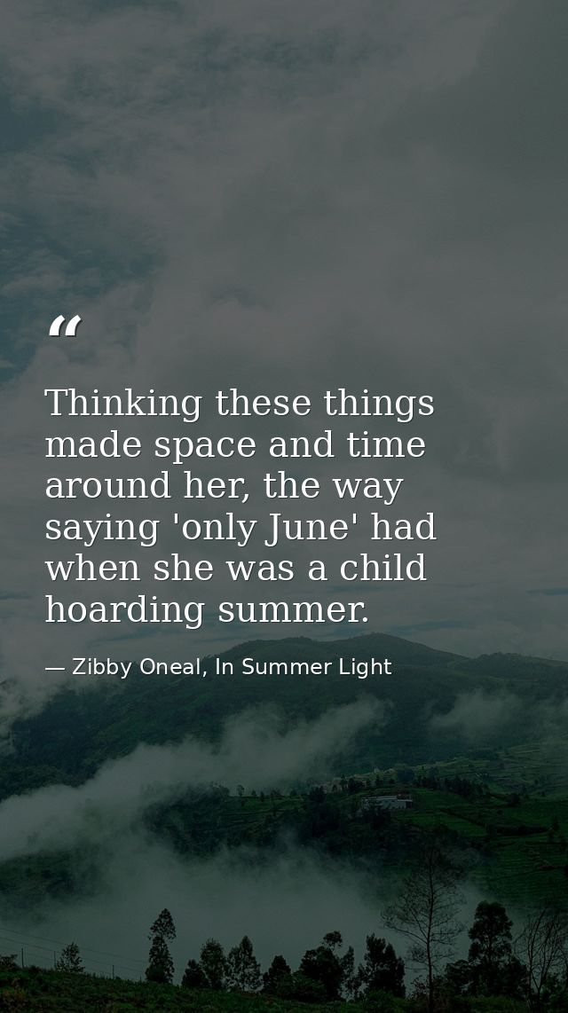 Thinking these things made space and time around her, the way saying 'only June' had when she was a child hoarding summe — Zibby Oneal, In Summer Light