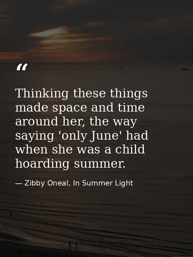 Thinking these things made space and time around her, the way saying 'only June' had when she was a child hoarding summe — Zibby Oneal, In Summer Light