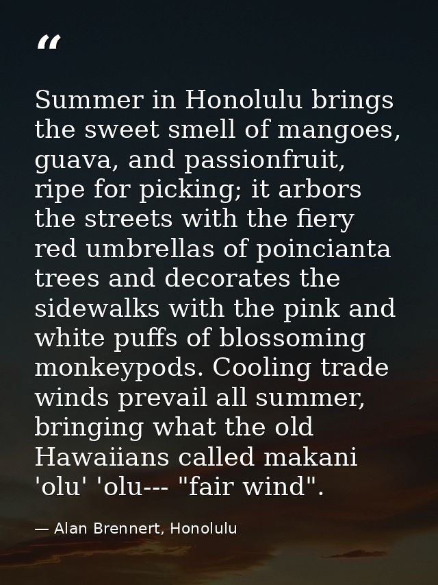 Summer in Honolulu brings the sweet smell of mangoes, guava, and passionfruit, ripe for picking; it arbors the streets w — Alan Brennert, Honolulu