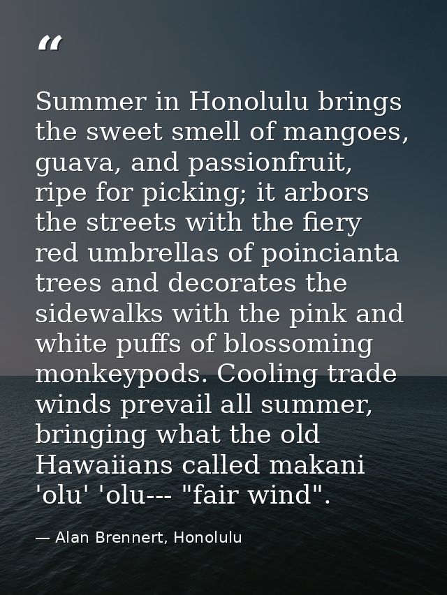 Summer in Honolulu brings the sweet smell of mangoes, guava, and passionfruit, ripe for picking; it arbors the streets w — Alan Brennert, Honolulu